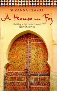 A House in Fez: Building a Life in the Ancient Heart of Morocco (Clarke Suzanna)(Paperback)