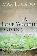 A Love Worth Giving: Living in the Overflow of God's Love (Lucado Max)(Paperback)