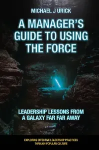 A Manager's Guide to Using the Force: Leadership Lessons from a Galaxy Far Far Away (Urick Michael J.)(Paperback)