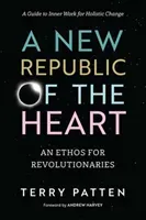 A New Republic of the Heart: An Ethos for Revolutionaries--A Guide to Inner Work for Holistic Change (Patten Terry)(Paperback)