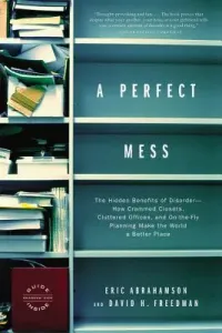 A Perfect Mess: The Hidden Benefits of Disorder--How Crammed Closets, Cluttered Offices, and On-The-Fly Planning Make the World a Bett (Freedman David H.)(Paperback)