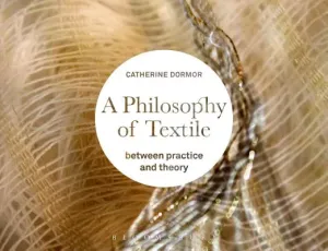A Philosophy of Textile: Between Practice and Theory (Dormor Catherine)(Pevná vazba)