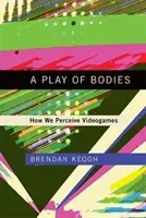 A Play of Bodies: How We Perceive Videogames (Keogh Brendan)(Pevná vazba)