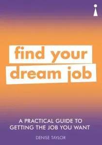 A Practical Guide to Getting the Job You Want: Find Your Dream Job (Taylor Denise)(Paperback)