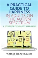 A Practical Guide to Happiness in Adults on the Autism Spectrum: A Positive Psychology Approach (Honeybourne Victoria)(Paperback)