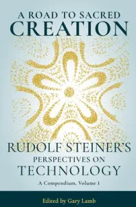 A Road to Sacred Creation: Rudolf Steiner's Perspectives on Technology (Steiner Rudolf)(Paperback)