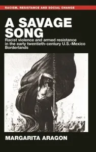 A Savage Song: Racist Violence and Armed Resistance in the Early Twentieth-Century U.S.-Mexico Borderlands (Aragon Margarita)(Pevná vazba)