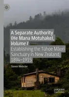 A Separate Authority (He Mana Motuhake), Volume I: Establishing the Tūhoe Māori Sanctuary in New Zealand, 1894-1915 (Webster Steven)(Pevná vazba)