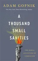 A Thousand Small Sanities - The Moral Adventure of Liberalism (Gopnik Adam)(Paperback / softback)