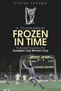 A Tournament Frozen in Time: The Wonderful Randomness of the European Cup Winners Cup (Scragg Steven)(Pevná vazba)