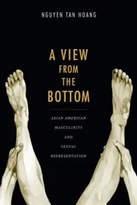 A View from the Bottom: Asian American Masculinity and Sexual Representation (Nguyen Tan Hoang)(Paperback)
