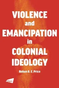 A Violence and Emancipation in Colonial Ideology (Price Rohan)(Paperback)