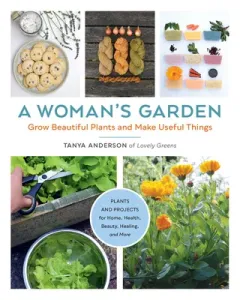 A Woman's Garden: Grow Beautiful Plants and Make Useful Things - Plants and Projects for Home, Health, Beauty, Healing, and More (Anderson Tanya)(Paperback)