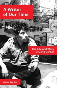 A Writer of Our Time: The Life and Work of John Berger (Sperling Joshua)(Paperback)