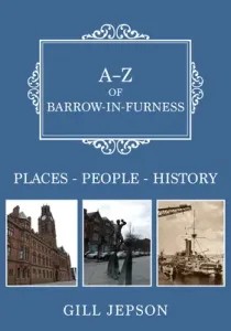 A-Z of Barrow-In-Furness: Places-People-History (Jepson Gill)(Paperback)