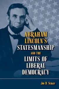 Abraham Lincoln's Statesmanship and the Limits of Liberal Democracy (Schaff Jon D.)(Pevná vazba)