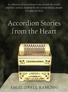 Accordion Stories from the Heart: A collection of accordions from around the world and their stories, inspired by the extraordinary people who played (Ramunni Angelo Paul)(Pevná vazba)