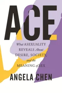 Ace: What Asexuality Reveals about Desire, Society, and the Meaning of Sex (Chen Angela)(Pevná vazba)