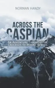 Across the Caspian: An Adventure Through the Caucasus to Mount Elbrus (Handy Norman)(Paperback)