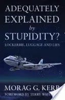 Adequately Explained by Stupidity? - Lockerbie, Luggage and Lies (Kerr Morag G.)(Paperback / softback)