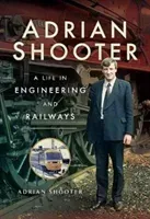 Adrian Shooter: A Life in Engineering and Railways (Shooter Adrian)(Pevná vazba)