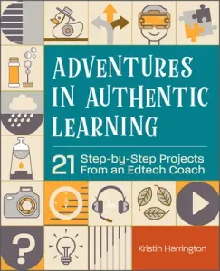 Adventures in Authentic Learning: 21 Step-By-Step Projects from an Edtech Coach (Harrington Kristin)(Paperback)