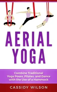 Aerial Yoga: Combine Traditional Yoga Poses, Pilates, and Dance with the use of a Hammock (Wilson Cassidy)(Paperback)