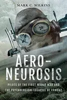 Aero-Neurosis: Pilots of the First World War and the Psychological Legacies of Combat (Wilkins Mark C.)(Pevná vazba)