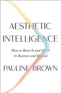 Aesthetic Intelligence: How to Boost It and Use It in Business and Beyond (Brown Pauline)(Pevná vazba)