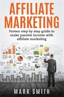 Affiliate Marketing: Proven Step By Step Guide To Make Passive Income With Affiliate Marketing (Smith Mark)(Paperback)