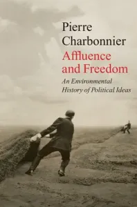 Affluence and Freedom: An Environmental History of Political Ideas (Charbonnier Pierre)(Paperback)
