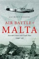 Air Battle of Malta: Aircraft Losses and Crash Sites, 1940 - 1942 (Rogers Anthony)(Pevná vazba)