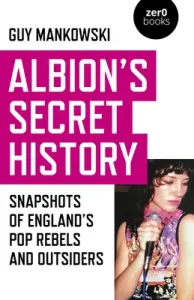 Albion's Secret History: Snapshots of England's Pop Rebels and Outsiders (Mankowski Guy)(Paperback)
