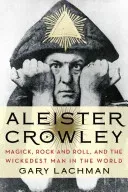Aleister Crowley: Magick, Rock and Roll, and the Wickedest Man in the World (Lachman Gary)(Paperback)