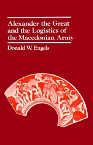 Alexander the Great and the Logistics of the Macedonian Army (Engels Donald W.)(Paperback)