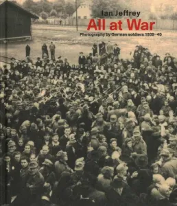 All at War: Photography by German Soldiers 1939-45 (Jeffrey Ian)(Pevná vazba)