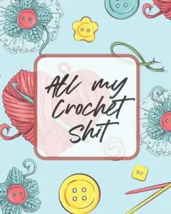 All My Crochet Shit: Hobby Projects - DIY Craft - Pattern Organizer - Needle Inventory (Larson Patricia)(Paperback)
