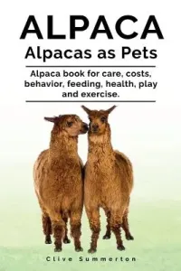 Alpaca. Alpacas as Pets. Alpaca book for care, costs, behavior, feeding, health, play and exercise. (Summerton Clive)(Paperback)