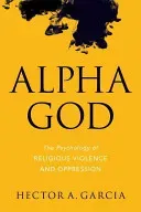Alpha God: The Psychology of Religious Violence and Oppression (Garcia Hector A.)(Paperback)