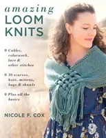 Amazing Loom Knits: Cables, Colorwork, Lace and Other Stitches * 30 Scarves, Hats, Mittens, Bags and Shawls * Plus All the Basics (Cox Nicole F.)(Paperback)