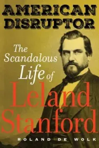 American Disruptor: The Scandalous Life of Leland Stanford (de Wolk Roland)(Pevná vazba)