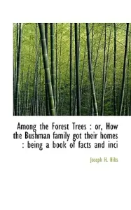 Among the Forest Trees: Or, How the Bushman Family Got Their Homes: Being a Book of Facts and Inci (Hilts Joseph H.)(Paperback)