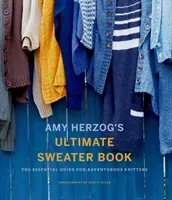 Amy Herzog's Ultimate Sweater Book: The Essential Guide for Adventurous Knitters (Herzog Amy)(Paperback)