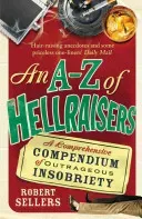 An A-Z of Hellraisers: A Comprehensive Compendium of Outrageous Insobriety (Sellers Robert)(Paperback)