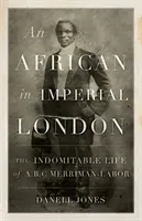 An African in Imperial London: The Indomitable Life of A.B.C. Merriman-Labor (Jones Danell)(Pevná vazba)