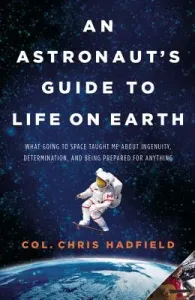 An Astronaut's Guide to Life on Earth: What Going to Space Taught Me about Ingenuity, Determination, and Being Prepared for Anything (Hadfield Chris)(Pevná vazba)