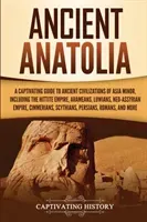 Ancient Anatolia: A Captivating Guide to Ancient Civilizations of Asia Minor, Including the Hittite Empire, Arameans, Luwians, Neo-Assyr (History Captivating)(Paperback)