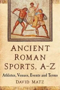 Ancient Roman Sports, A-Z: Athletes, Venues, Events and Terms (Matz David)(Paperback)