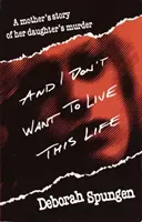 And I Don't Want to Live This Life: A Mother's Story of Her Daughter's Murder (Spungen Deborah)(Paperback)
