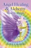 Angel Healing & Alchemy - How to Begin: Melchisadec, Sacred Seven & the Violet Ray (McGerr Angela)(Paperback)